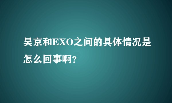 吴京和EXO之间的具体情况是怎么回事啊？