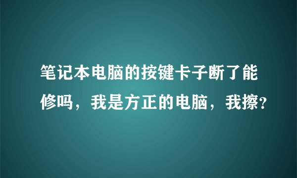 笔记本电脑的按键卡子断了能修吗，我是方正的电脑，我擦？