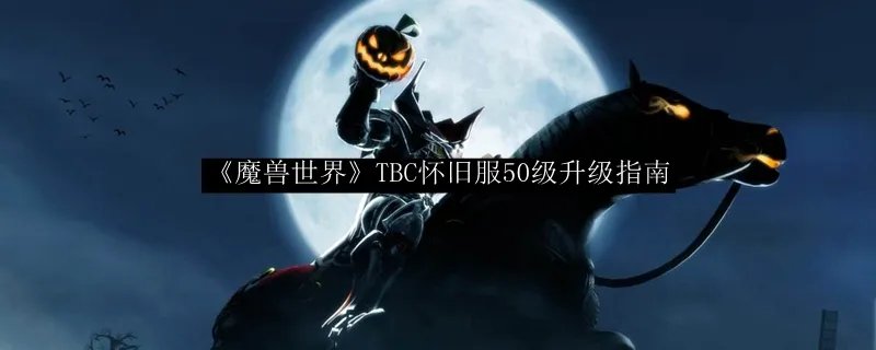 《魔兽世界》TBC怀旧服50级升级指南