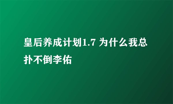 皇后养成计划1.7 为什么我总扑不倒李佑