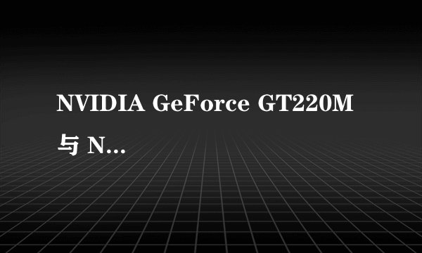 NVIDIA GeForce GT220M 与 NV GeForce GT 220M区别