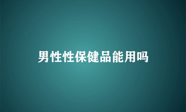 男性性保健品能用吗