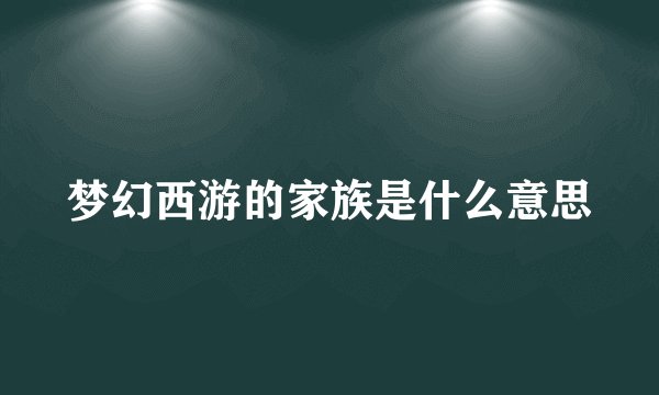 梦幻西游的家族是什么意思