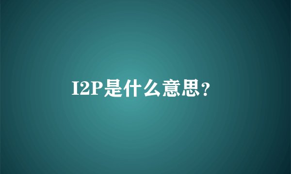 I2P是什么意思？