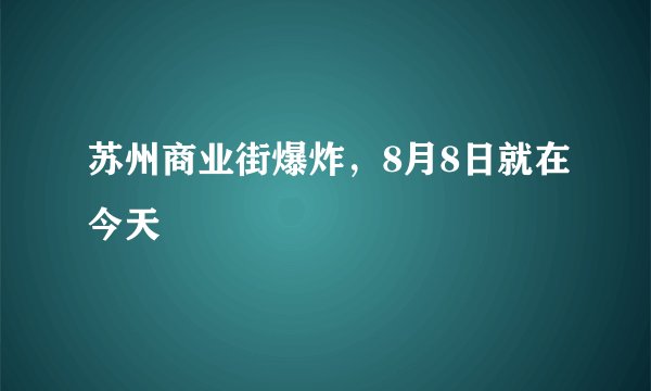 苏州商业街爆炸，8月8日就在今天