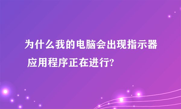 为什么我的电脑会出现指示器 应用程序正在进行?