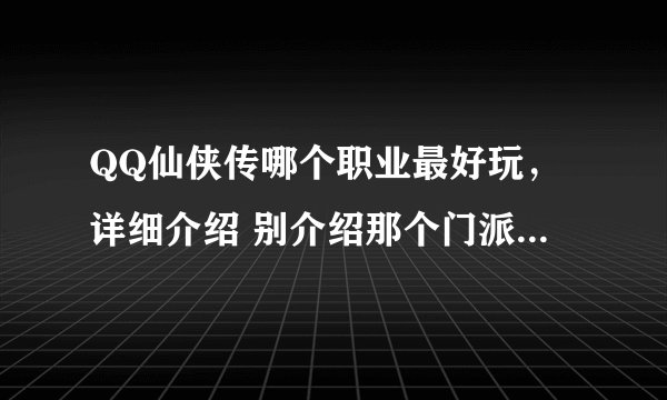 QQ仙侠传哪个职业最好玩，详细介绍 别介绍那个门派简介 - -