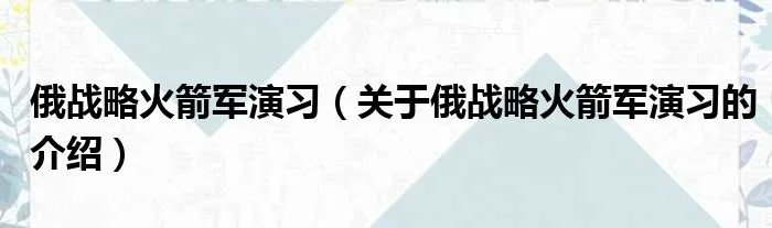 俄战略火箭军演习（关于俄战略火箭军演习的介绍）