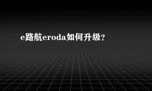 e路航eroda如何升级？