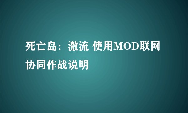 死亡岛:激流 使用MOD联网 协同作战说明