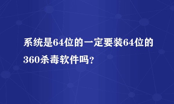 系统是64位的一定要装64位的360杀毒软件吗？