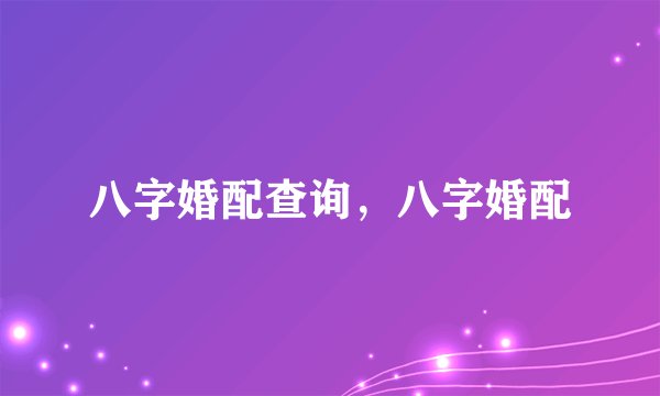 八字婚配查询，八字婚配
