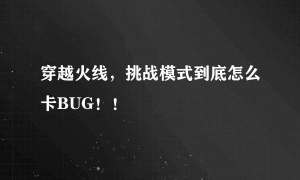 穿越火线,挑战模式到底怎么卡BUG!!