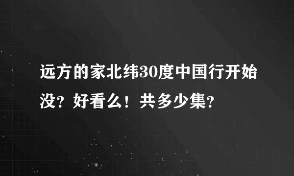 远方的家北纬30度中国行开始没？好看么！共多少集？