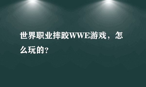 世界职业摔跤WWE游戏,怎么玩的?