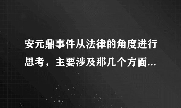 安元鼎事件从法律的角度进行思考，主要涉及那几个方面，从哪一个角度来考虑？