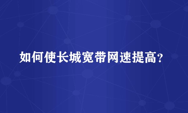 如何使长城宽带网速提高？