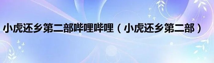 小虎还乡第二部哔哩哔哩（小虎还乡第二部）