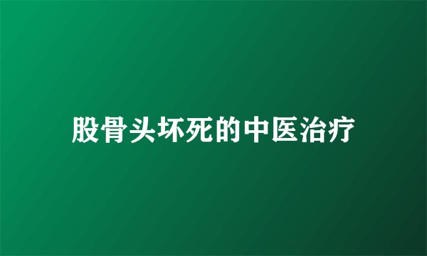 股骨头坏死的中医治疗