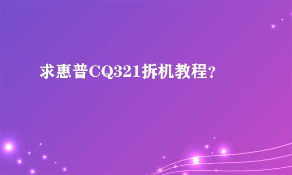 求惠普CQ321拆机教程？