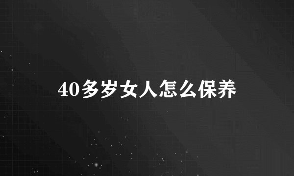 40多岁女人怎么保养