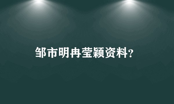邹市明冉莹颖资料？