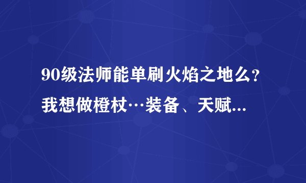 90级法师能单刷火焰之地么？我想做橙杖…装备、天赋有什么要求…