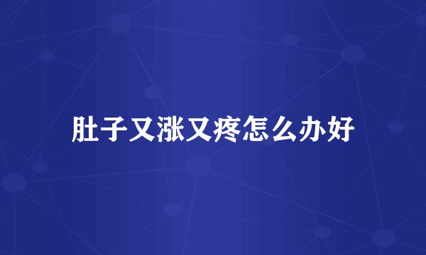 肚子又涨又疼怎么办好