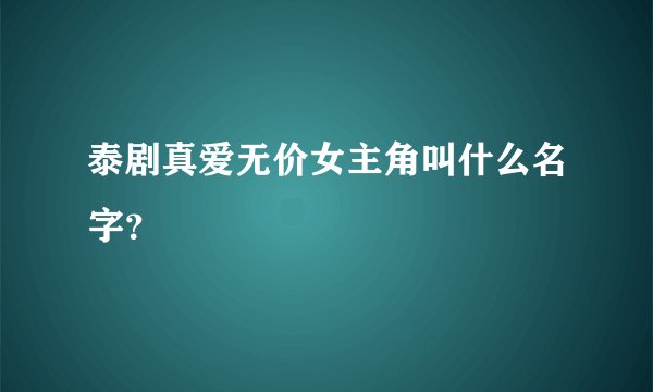 泰剧真爱无价女主角叫什么名字？