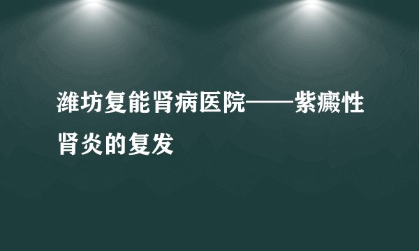 潍坊复能肾病医院——紫癜性肾炎的复发