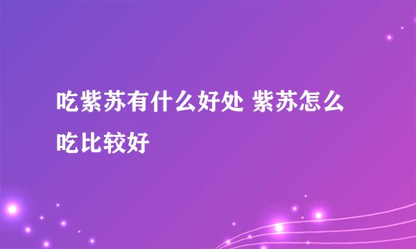吃紫苏有什么好处 紫苏怎么吃比较好