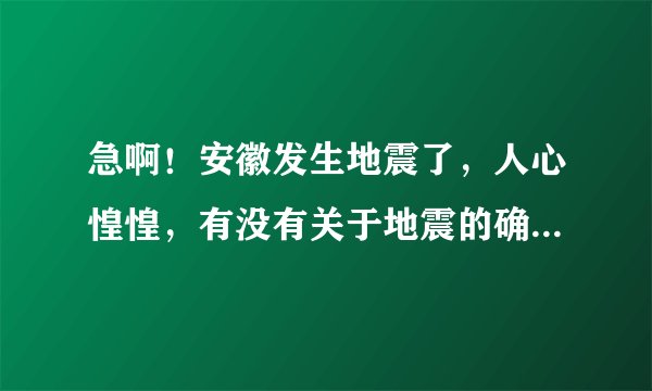 急啊！安徽发生地震了，人心惶惶，有没有关于地震的确切消息？会不会有大地震？
