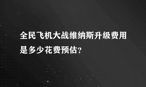 全民飞机大战维纳斯升级费用是多少花费预估?
