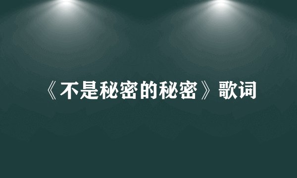 《不是秘密的秘密》歌词