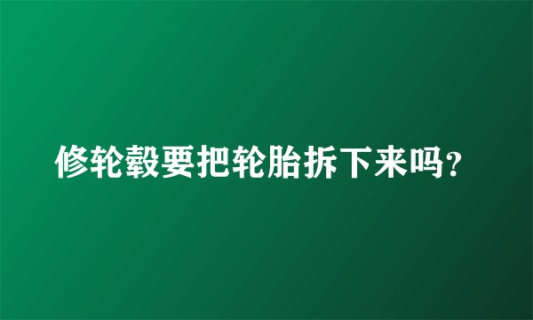 修轮毂要把轮胎拆下来吗？