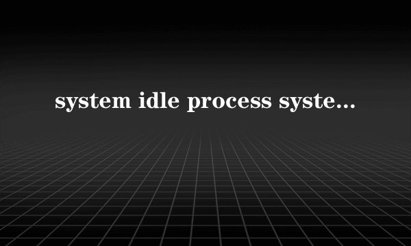 system idle process system idle process进程是什么