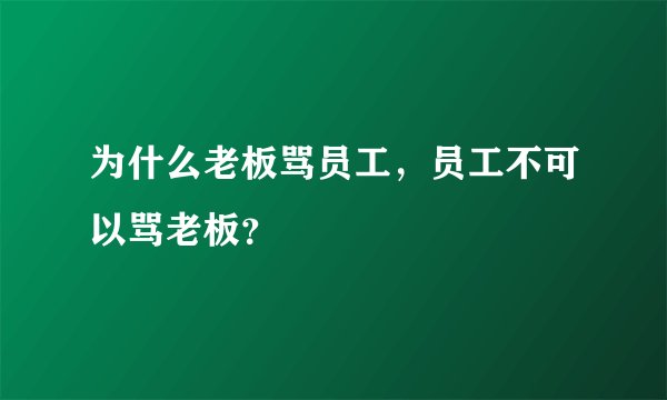 为什么老板骂员工，员工不可以骂老板？