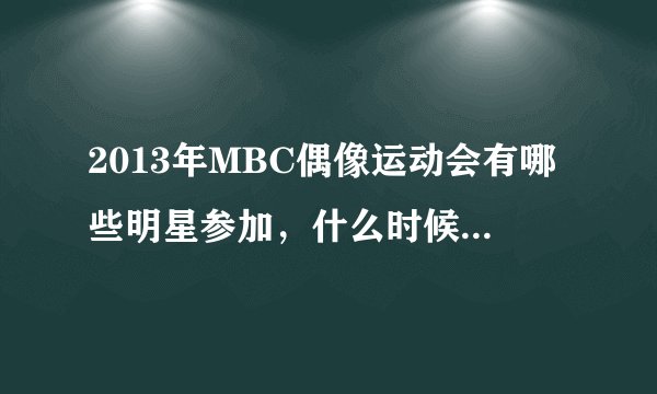 2013年MBC偶像运动会有哪些明星参加，什么时候才播出啊？