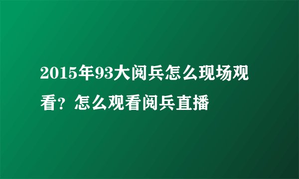 2015年93大阅兵怎么现场观看？怎么观看阅兵直播