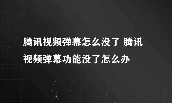 腾讯视频弹幕怎么没了 腾讯视频弹幕功能没了怎么办