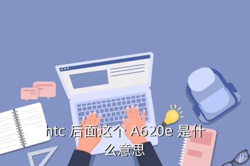htc a620e，htc 后面这个 A620e 是什么意思