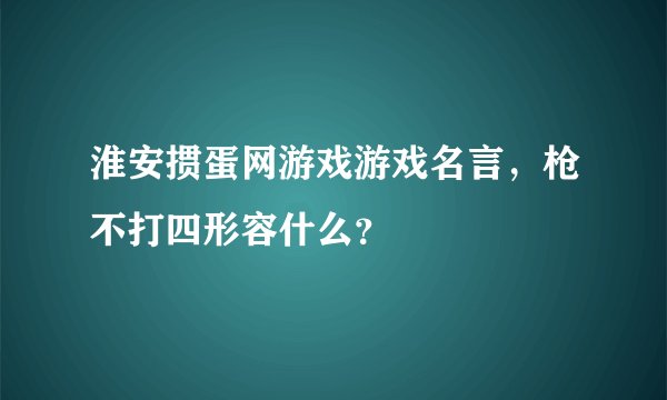 淮安掼蛋网游戏游戏名言，枪不打四形容什么？
