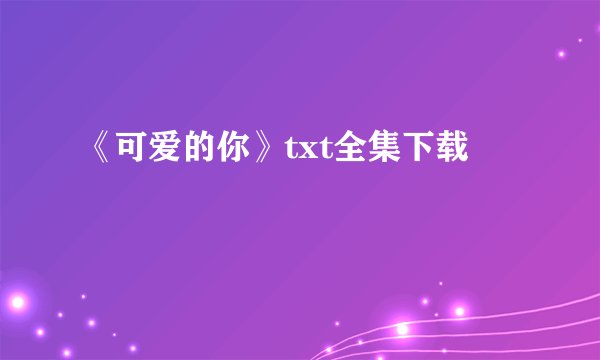 《可爱的你》txt全集下载