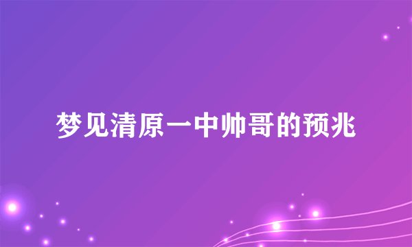 梦见清原一中帅哥的预兆
