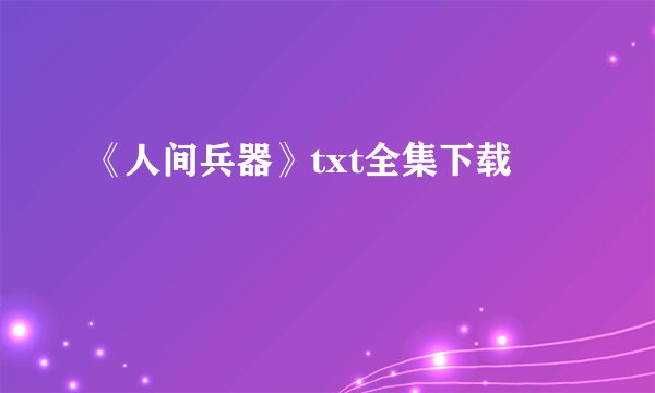 《人间兵器》txt全集下载
