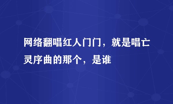 网络翻唱红人门门，就是唱亡灵序曲的那个，是谁