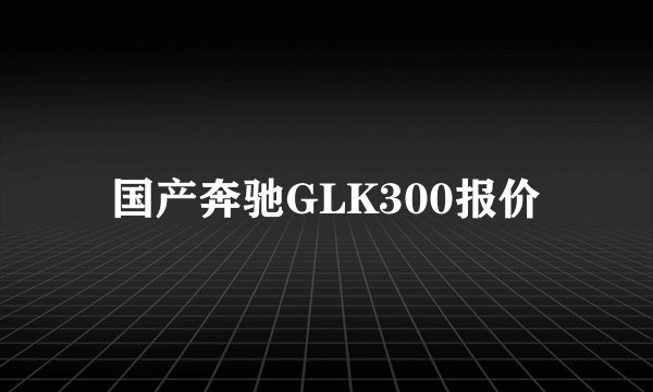 国产奔驰GLK300报价