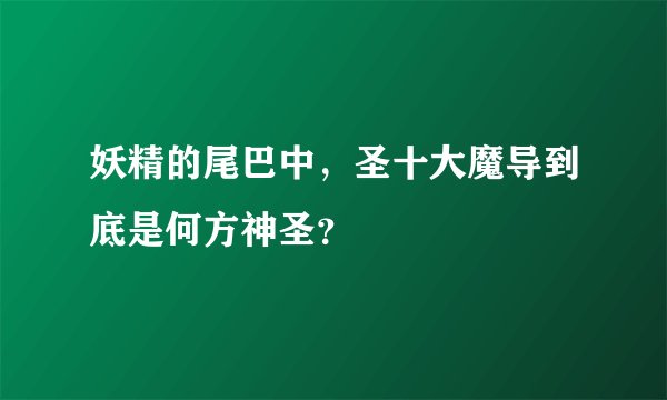妖精的尾巴中，圣十大魔导到底是何方神圣？