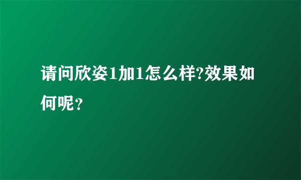 请问欣姿1加1怎么样?效果如何呢?
