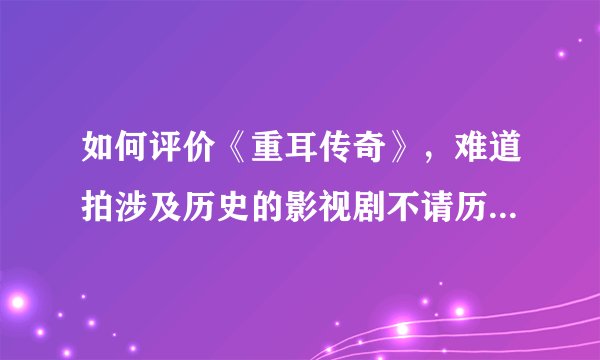 如何评价《重耳传奇》，难道拍涉及历史的影视剧不请历史顾问吗？